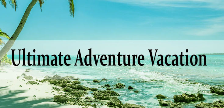 How Can You Plan the Ultimate Adventure Vacation?